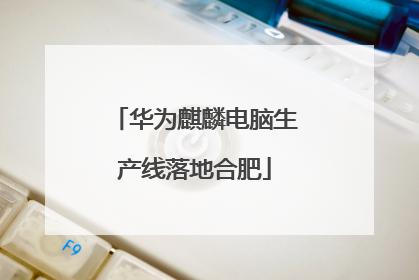 华为麒麟电脑生产线落地合肥