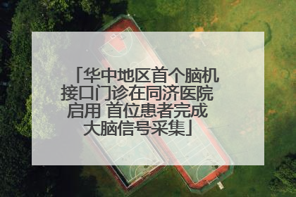 华中地区首个脑机接口门诊在同济医院启用 首位患者完成大脑信号采集