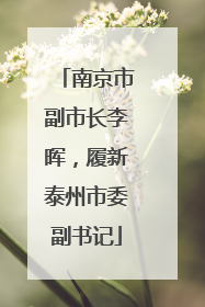 南京市副市长李晖，履新泰州市委副书记