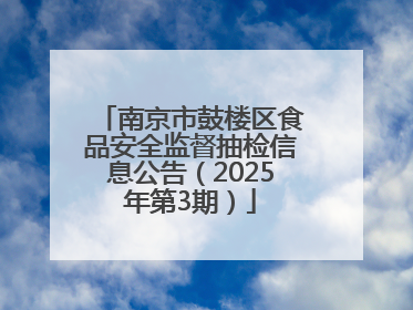南京市鼓楼区食品安全监督抽检信息公告（2025年第3期）