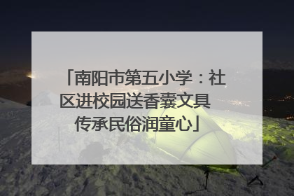 南阳市第五小学：社区进校园送香囊文具 传承民俗润童心