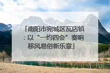 南阳市宛城区瓦店镇：以“一约四会”奏响移风易俗新乐章