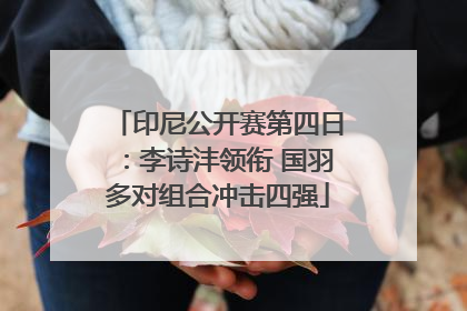印尼公开赛第四日：李诗沣领衔 国羽多对组合冲击四强
