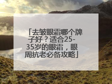 去皱眼霜哪个牌子好？适合25-35岁的眼霜，眼周抗老必备攻略