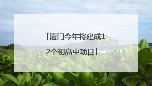 厦门今年将建成12个初高中项目