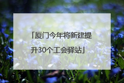 厦门今年将新建提升30个工会驿站