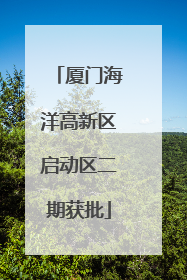 厦门海洋高新区启动区二期获批