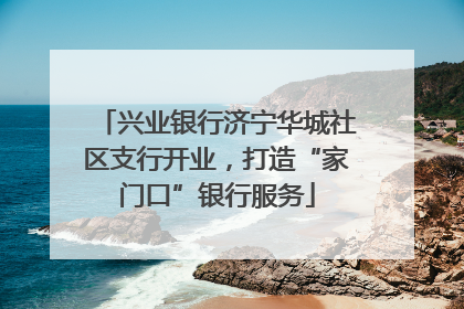 兴业银行济宁华城社区支行开业，打造“家门口”银行服务