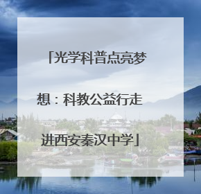光学科普点亮梦想：科教公益行走进西安秦汉中学