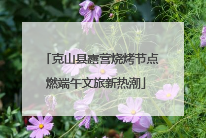 克山县露营烧烤节点燃端午文旅新热潮