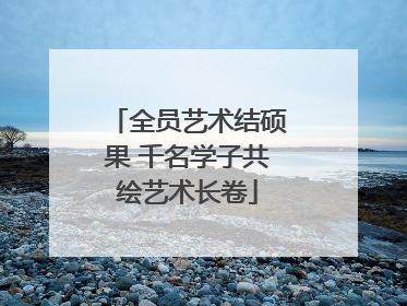 全员艺术结硕果 千名学子共绘艺术长卷