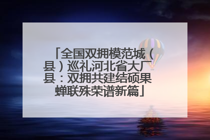 全国双拥模范城（县）巡礼河北省大厂县：双拥共建结硕果 蝉联殊荣谱新篇