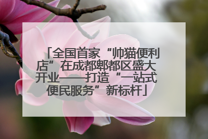 全国首家“帅猫便利店”在成都郫都区盛大开业——打造“一站式便民服务”新标杆