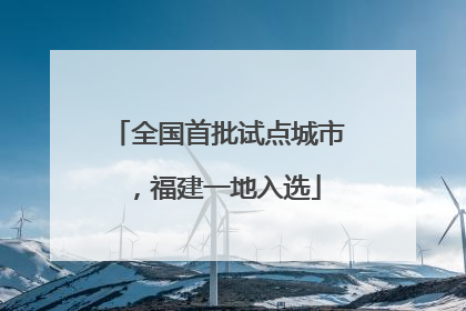 全国首批试点城市，福建一地入选