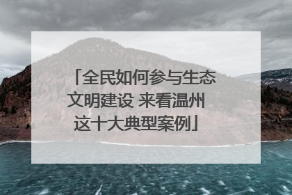 全民如何参与生态文明建设 来看温州这十大典型案例