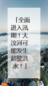全面进入汛期！大汶河可能发生超警洪水！