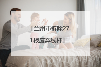 兰州市拆除271根废弃线杆