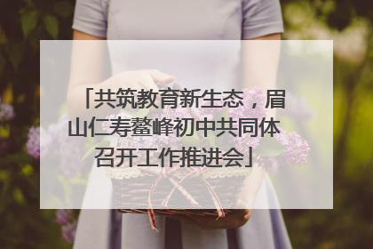 共筑教育新生态，眉山仁寿鳌峰初中共同体召开工作推进会
