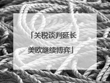 关税谈判延长 美欧继续博弈