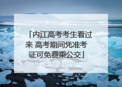 内江高考考生看过来 高考期间凭准考证可免费乘公交