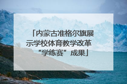 内蒙古准格尔旗展示学校体育教学改革“学练赛”成果