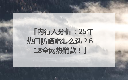 内行人分析：25年热门防晒霜怎么选？618全网热销款！