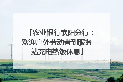 农业银行襄阳分行：欢迎户外劳动者到服务站充电热饭休息
