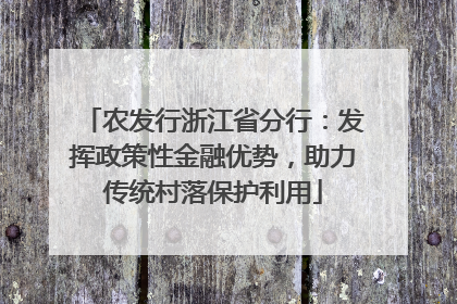 农发行浙江省分行：发挥政策性金融优势，助力传统村落保护利用