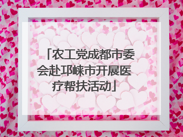 农工党成都市委会赴邛崃市开展医疗帮扶活动