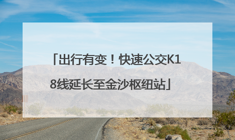 出行有变！快速公交K18线延长至金沙枢纽站