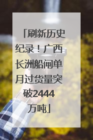 刷新历史纪录！广西长洲船闸单月过货量突破2444万吨