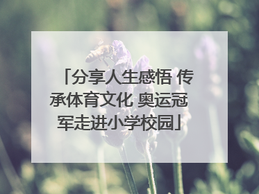 分享人生感悟 传承体育文化 奥运冠军走进小学校园