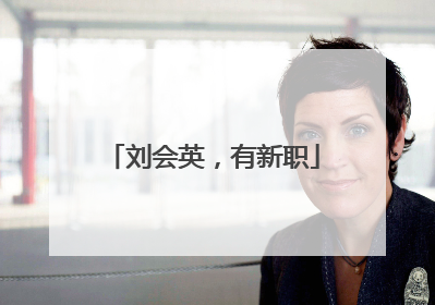 刘会英，有新职