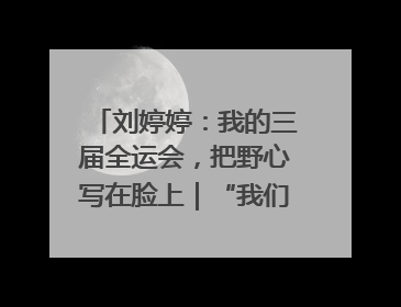 刘婷婷：我的三届全运会，把野心写在脸上｜“我们的全运故事”全民征文大赛