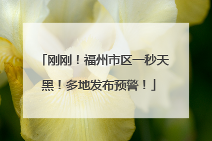 刚刚！福州市区一秒天黑！多地发布预警！