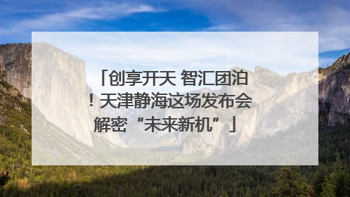 创享开天 智汇团泊！天津静海这场发布会解密“未来新机”
