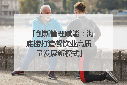 创新管理赋能：海底捞打造餐饮业高质量发展新模式