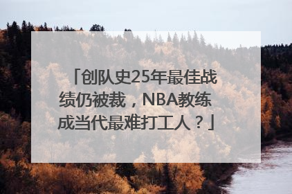 创队史25年最佳战绩仍被裁，NBA教练成当代最难打工人？