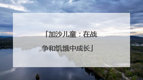 加沙儿童：在战争和饥饿中成长