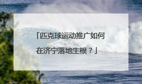 匹克球运动推广如何在济宁落地生根？