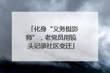 化身“义务摄影师”，老党员用镜头记录社区变迁