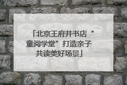 北京王府井书店“童阅学堂”打造亲子共读美好场景