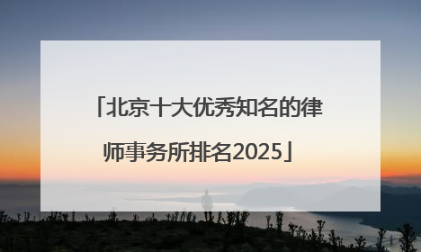 北京十大优秀知名的律师事务所排名2025
