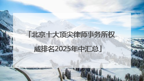 北京十大顶尖律师事务所权威排名2025年中汇总