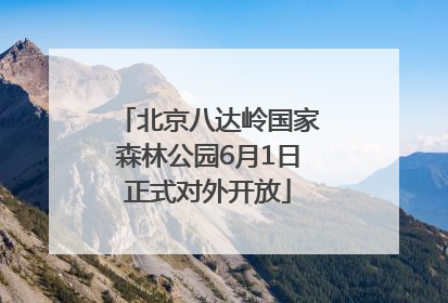 北京八达岭国家森林公园6月1日正式对外开放