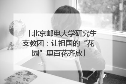 北京邮电大学研究生支教团：让祖国的“花园”里百花齐放