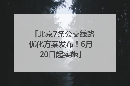 北京7条公交线路优化方案发布！6月20日起实施