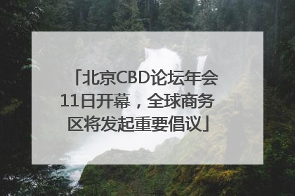 北京CBD论坛年会11日开幕，全球商务区将发起重要倡议
