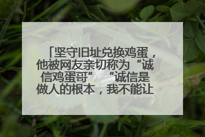 坚守旧址兑换鸡蛋，他被网友亲切称为“诚信鸡蛋哥” “诚信是做人的根本，我不能让人戳脊梁骨”