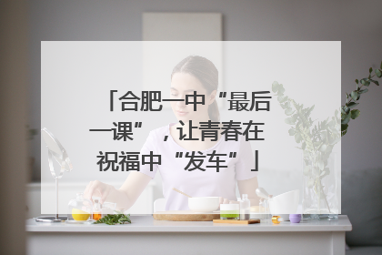 合肥一中“最后一课”，让青春在祝福中“发车”